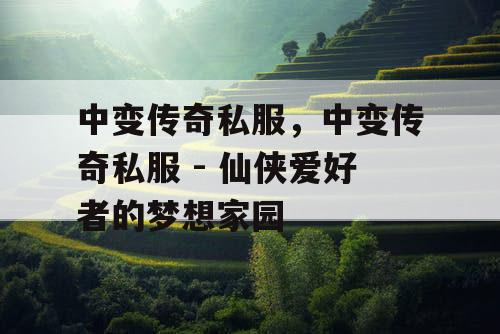 中变传奇私服，中变传奇私服 - 仙侠爱好者的梦想家园