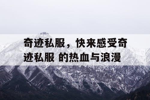 奇迹私服，快来感受奇迹私服 的热血与浪漫