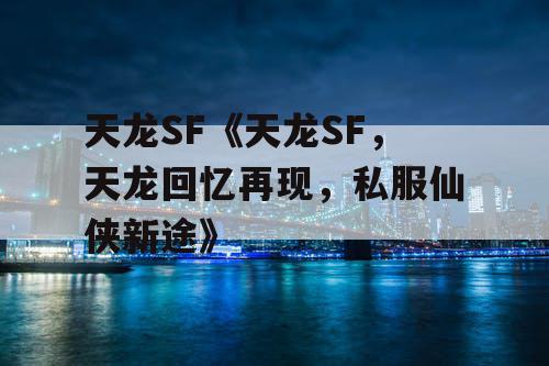 天龙SF《天龙SF，天龙回忆再现，私服仙侠新途》