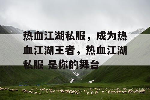热血江湖私服，成为热血江湖王者，热血江湖私服 是你的舞台