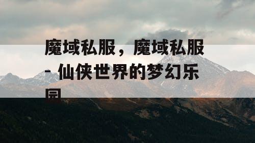 魔域私服，魔域私服 - 仙侠世界的梦幻乐园