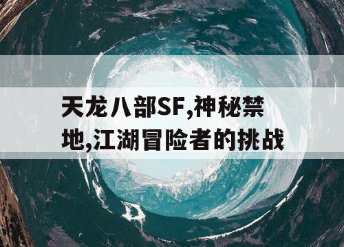 天龙八部SF,神秘禁地,江湖冒险者的挑战