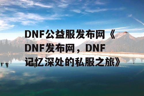 DNF公益服发布网《DNF发布网，DNF记忆深处的私服之旅》