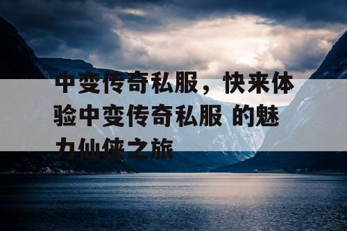 中变传奇私服，快来体验中变传奇私服 的魅力仙侠之旅