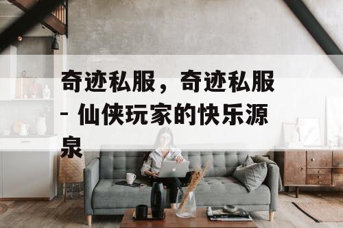 奇迹私服，奇迹私服 - 仙侠玩家的快乐源泉