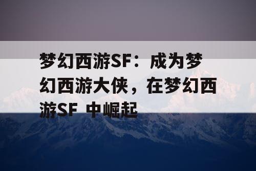 梦幻西游SF：成为梦幻西游大侠，在梦幻西游SF 中崛起