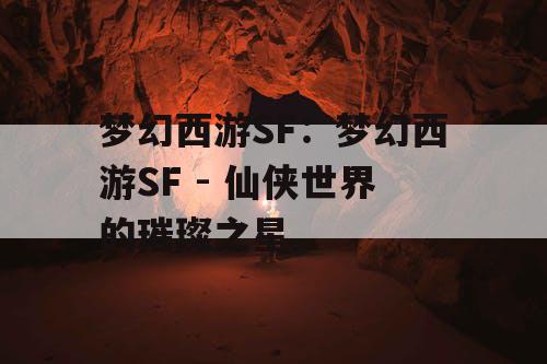 梦幻西游SF：梦幻西游SF - 仙侠世界的璀璨之星