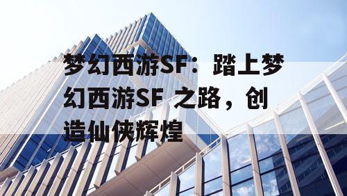 梦幻西游SF：踏上梦幻西游SF 之路，创造仙侠辉煌