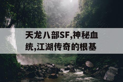 天龙八部SF,神秘血统,江湖传奇的根基