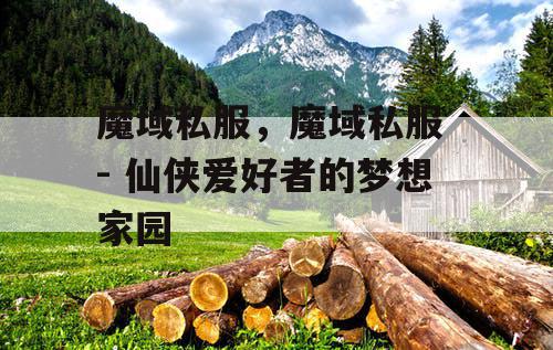 魔域私服，魔域私服 - 仙侠爱好者的梦想家园