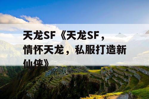 天龙SF《天龙SF，情怀天龙，私服打造新仙侠》