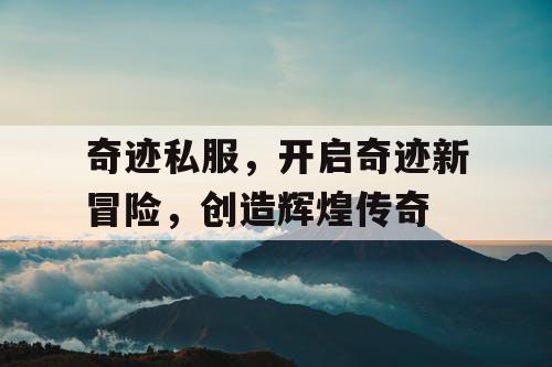 奇迹私服，开启奇迹新冒险，创造辉煌传奇