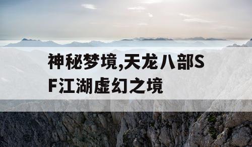 神秘梦境,天龙八部SF江湖虚幻之境