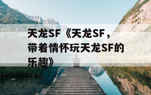 天龙SF《天龙SF，带着情怀玩天龙SF的乐趣》