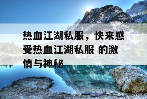热血江湖私服，快来感受热血江湖私服 的激情与神秘