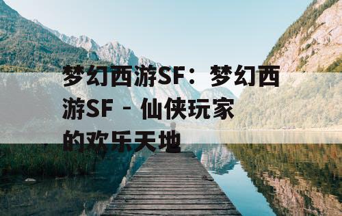 梦幻西游SF：梦幻西游SF - 仙侠玩家的欢乐天地