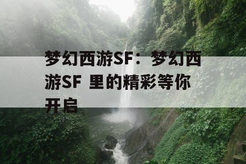 梦幻西游SF：梦幻西游SF 里的精彩等你开启