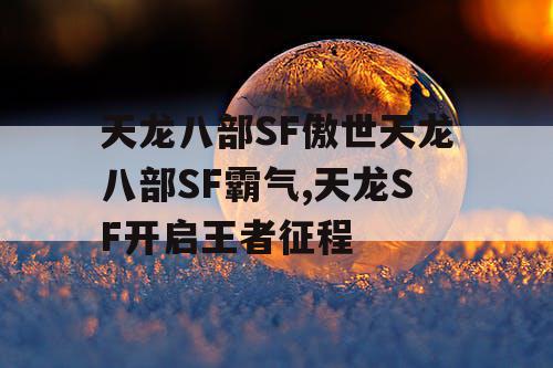 天龙八部SF傲世天龙八部SF霸气,天龙SF开启王者征程