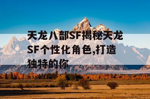 天龙八部SF揭秘天龙SF个性化角色,打造独特的你