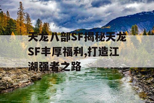 天龙八部SF揭秘天龙SF丰厚福利,打造江湖强者之路