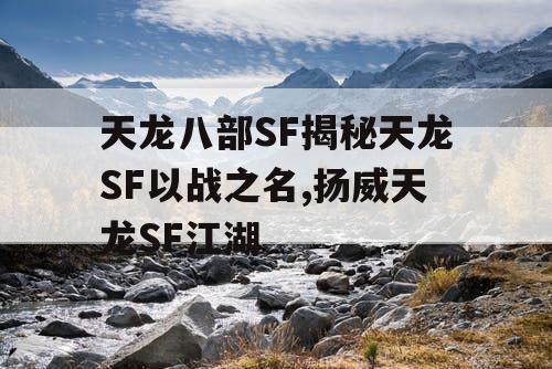 天龙八部SF揭秘天龙SF以战之名,扬威天龙SF江湖