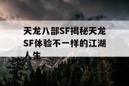 天龙八部SF揭秘天龙SF体验不一样的江湖人生