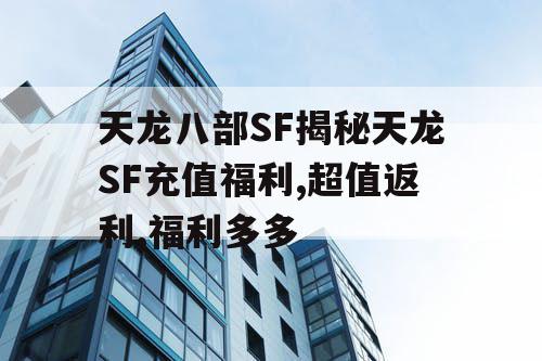 天龙八部SF揭秘天龙SF充值福利,超值返利,福利多多