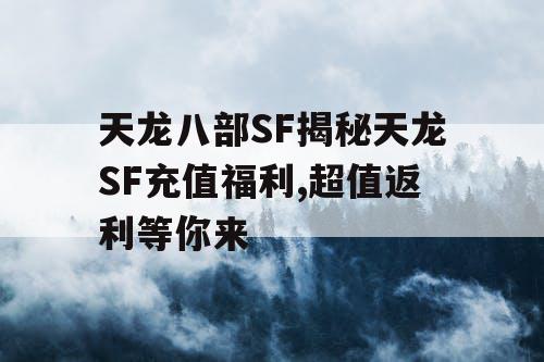 天龙八部SF揭秘天龙SF充值福利,超值返利等你来
