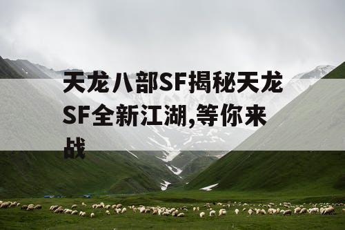 天龙八部SF揭秘天龙SF全新江湖,等你来战