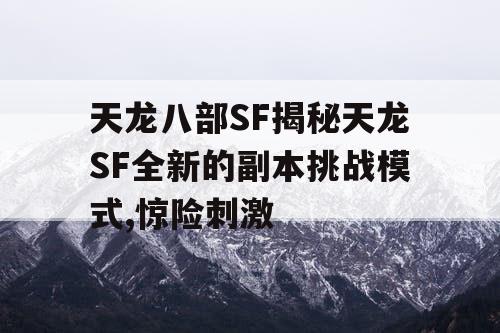 天龙八部SF揭秘天龙SF全新的副本挑战模式,惊险刺激