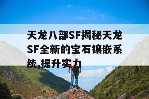 天龙八部SF揭秘天龙SF全新的宝石镶嵌系统,提升实力