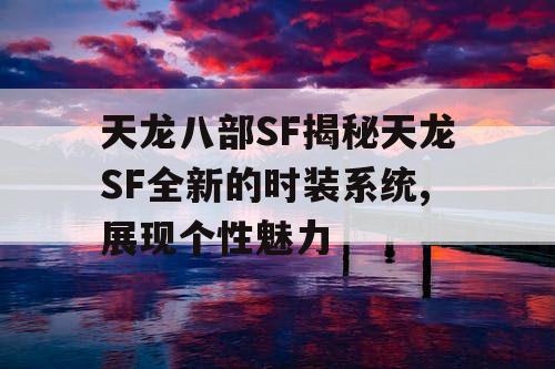 天龙八部SF揭秘天龙SF全新的时装系统,展现个性魅力