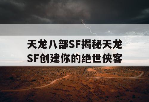 天龙八部SF揭秘天龙SF创建你的绝世侠客