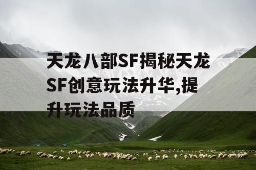 天龙八部SF揭秘天龙SF创意玩法升华,提升玩法品质