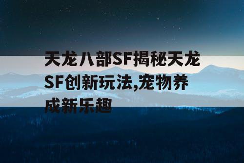 天龙八部SF揭秘天龙SF创新玩法,宠物养成新乐趣