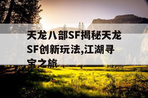 天龙八部SF揭秘天龙SF创新玩法,江湖寻宝之旅