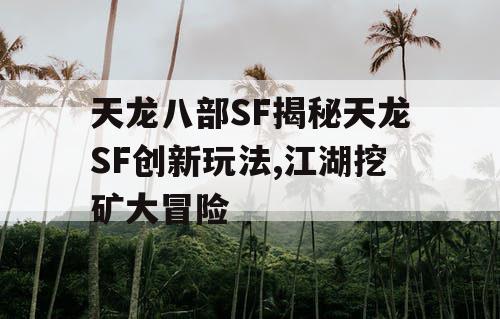天龙八部SF揭秘天龙SF创新玩法,江湖挖矿大冒险
