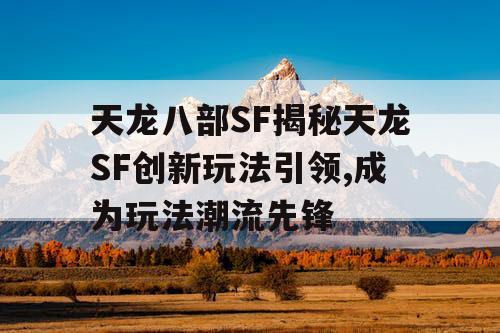 天龙八部SF揭秘天龙SF创新玩法引领,成为玩法潮流先锋