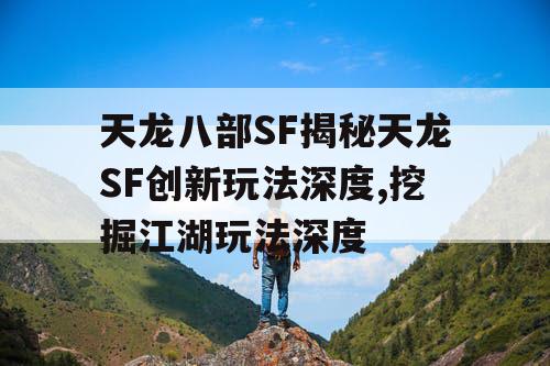 天龙八部SF揭秘天龙SF创新玩法深度,挖掘江湖玩法深度