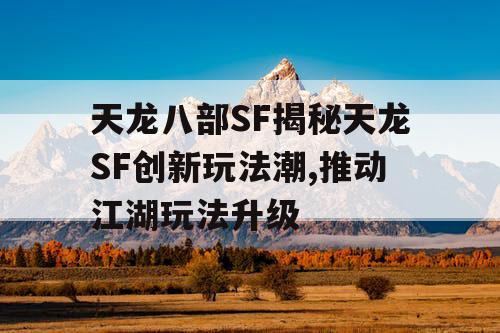 天龙八部SF揭秘天龙SF创新玩法潮,推动江湖玩法升级
