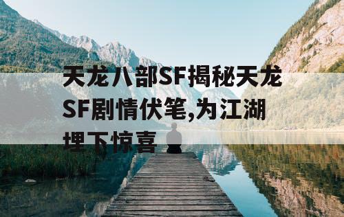 天龙八部SF揭秘天龙SF剧情伏笔,为江湖埋下惊喜