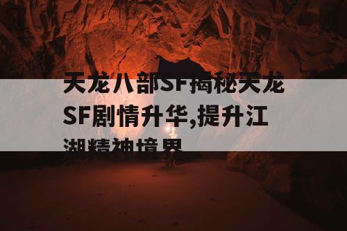 天龙八部SF揭秘天龙SF剧情升华,提升江湖精神境界