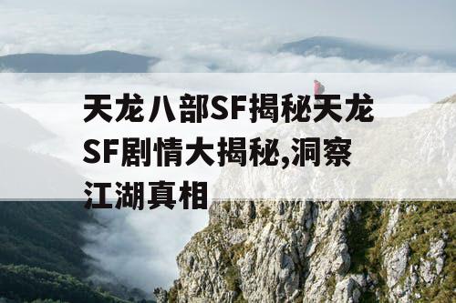 天龙八部SF揭秘天龙SF剧情大揭秘,洞察江湖真相