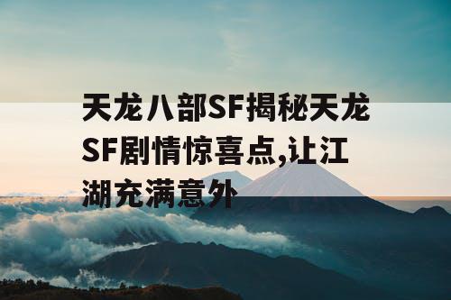 天龙八部SF揭秘天龙SF剧情惊喜点,让江湖充满意外