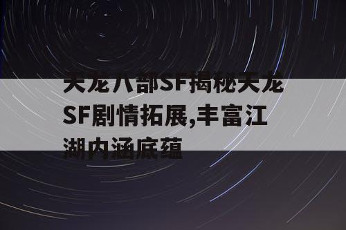 天龙八部SF揭秘天龙SF剧情拓展,丰富江湖内涵底蕴