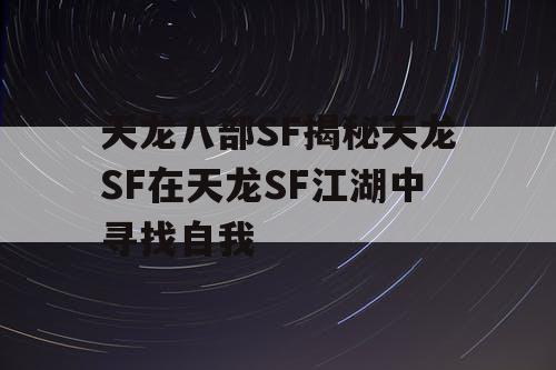 天龙八部SF揭秘天龙SF在天龙SF江湖中寻找自我