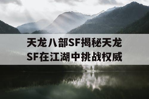 天龙八部SF揭秘天龙SF在江湖中挑战权威