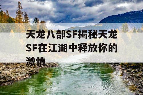 天龙八部SF揭秘天龙SF在江湖中释放你的激情
