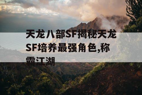 天龙八部SF揭秘天龙SF培养最强角色,称霸江湖