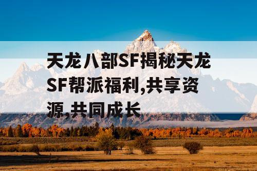 天龙八部SF揭秘天龙SF帮派福利,共享资源,共同成长